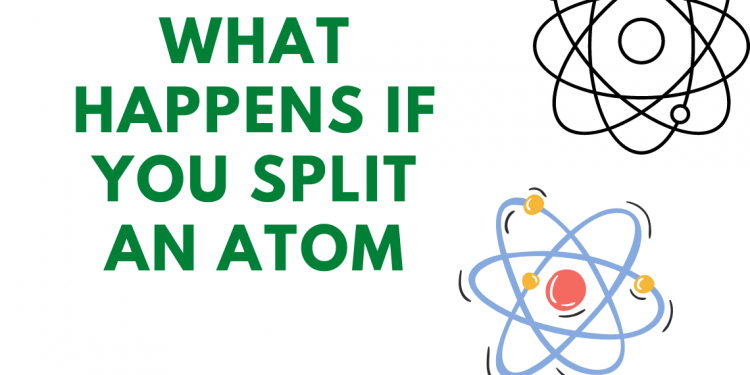 WHAT HAPPENS IF YOU SPLIT AN ATOM