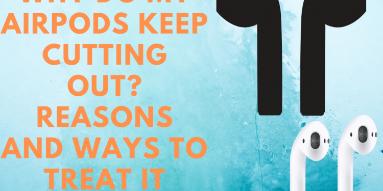 Why do my AirPods keep cutting out? Reasons and ways to treat it